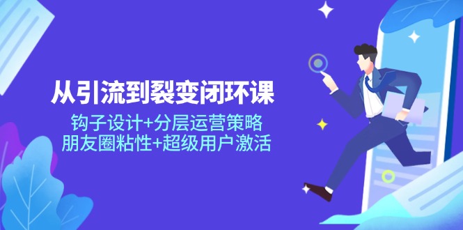 从引流到裂变闭环课：钩子设计+分层运营策略，朋友圈粘性+超级用户激活宝哥轻创业_网络项目库_分享创业资讯_最新网创免费网络项目资源宝哥网创资源项目库