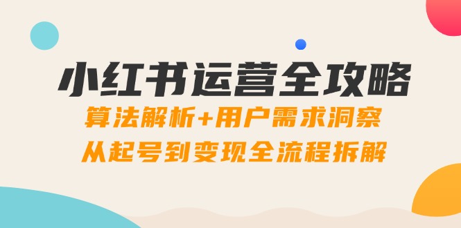 小红书运营全攻略：算法解析+用户需求洞察，从起号到变现全流程拆解宝哥轻创业_网络项目库_分享创业资讯_最新网创免费网络项目资源宝哥网创资源项目库