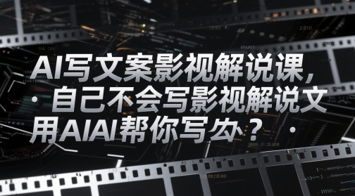 AI写文案影视解说课，自己不会写影视解说文案怎么办？用AI帮你写宝哥轻创业_网络项目库_分享创业资讯_最新网创免费网络项目资源宝哥网创资源项目库