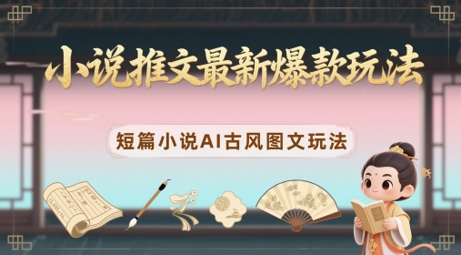 小说推文最新爆款玩法，短篇小说AI古风图文玩法宝哥轻创业_网络项目库_分享创业资讯_最新网创免费网络项目资源宝哥网创资源项目库