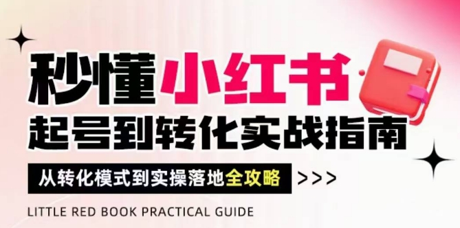秒懂小红书-起号到转化实战指南，​从转化模式到实操落地全攻略，让你破解流量玄学，做得有结果宝哥轻创业_网络项目库_分享创业资讯_最新网创免费网络项目资源宝哥网创资源项目库