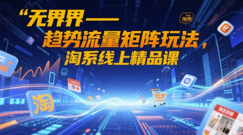 无界-趋势流量矩阵玩法，淘系线上精品课宝哥轻创业_网络项目库_分享创业资讯_最新网创免费网络项目资源宝哥网创资源项目库