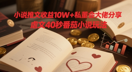 小说推文收益10W+私董会大佬分享，虐文40秒番茄小说玩法宝哥轻创业_网络项目库_分享创业资讯_最新网创免费网络项目资源宝哥网创资源项目库