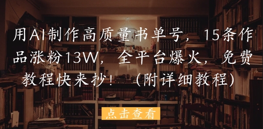 用AI制作高质量书单号，15条作品涨粉13W，全平台爆火，免费教程快来抄(附详细教程)宝哥轻创业_网络项目库_分享创业资讯_最新网创免费网络项目资源宝哥网创资源项目库