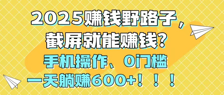 2025赚钱野路子，截屏就能赚钱？手机操作0门槛，一天躺赚600+！！！宝哥轻创业_网络项目库_分享创业资讯_最新网创免费网络项目资源宝哥网创资源项目库