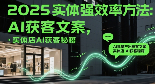 2025实体强效率方法：AI批量产出获客文案，实体店AI获客秘籍宝哥轻创业_网络项目库_分享创业资讯_最新网创免费网络项目资源宝哥网创资源项目库