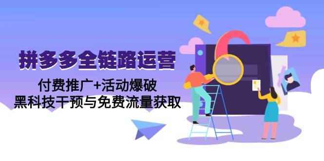 拼多多全链路运营5月课：付费推广+活动爆破，黑科技干预与免费流量获取宝哥轻创业_网络项目库_分享创业资讯_最新网创免费网络项目资源宝哥网创资源项目库