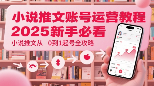 小说推文账号运营起号教程，2025新手必看，小说推文从0到1起号全攻略宝哥轻创业_网络项目库_分享创业资讯_最新网创免费网络项目资源宝哥网创资源项目库
