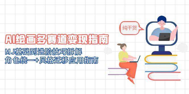 AI绘画多赛道变现指南：MJ基础到进阶技巧拆解，角色统一+风格迁移应用指南宝哥轻创业_网络项目库_分享创业资讯_最新网创免费网络项目资源宝哥网创资源项目库
