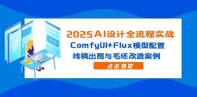 2025AI设计全流程实战：ComfyUI+Flux模型配置，线稿出图与毛坯改造案例宝哥轻创业_网络项目库_分享创业资讯_最新网创免费网络项目资源宝哥网创资源项目库