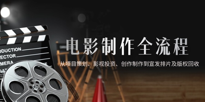 电影制作全流程，从项目策划、影视投资、创作制作到宣发排片及版权回收宝哥轻创业_网络项目库_分享创业资讯_最新网创免费网络项目资源宝哥网创资源项目库