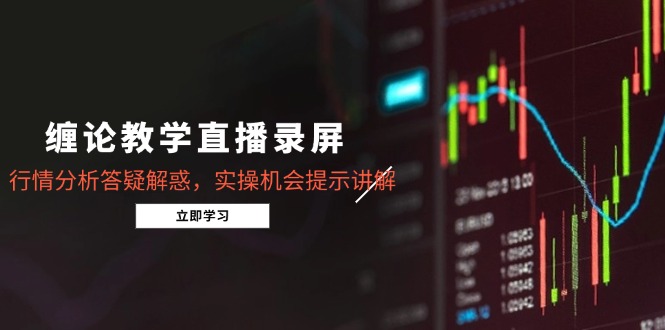 缠论教学直播录屏，行情分析答疑解惑，实操机会提示讲解(5月宝哥轻创业_网络项目库_分享创业资讯_最新网创免费网络项目资源宝哥网创资源项目库