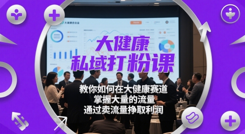 大健康私域打粉课，​教你如何在大健康赛道，掌握大量的流量，通过卖流量挣取利润宝哥轻创业_网络项目库_分享创业资讯_最新网创免费网络项目资源宝哥网创资源项目库