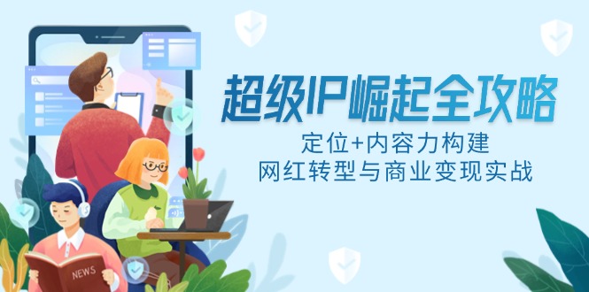 超级IP崛起全攻略，定位+内容力构建，网红转型与商业变现实战宝哥轻创业_网络项目库_分享创业资讯_最新网创免费网络项目资源宝哥网创资源项目库