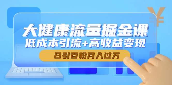 大健康流量掘金课，低成本引流+高收益变现，日引百粉月入过万宝哥轻创业_网络项目库_分享创业资讯_最新网创免费网络项目资源宝哥网创资源项目库
