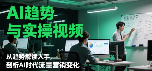 AI趋势与实操视频，从趋势解读入手，剖析AI时代流量营销变化宝哥轻创业_网络项目库_分享创业资讯_最新网创免费网络项目资源宝哥网创资源项目库