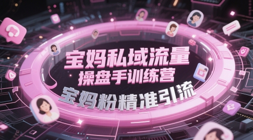 宝妈私域流量操盘手训练营，宝妈粉精准引流宝哥轻创业_网络项目库_分享创业资讯_最新网创免费网络项目资源宝哥网创资源项目库