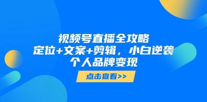 视频号直播全攻略，定位+文案+剪辑，小白逆袭个人品牌变现宝哥轻创业_网络项目库_分享创业资讯_最新网创免费网络项目资源宝哥网创资源项目库