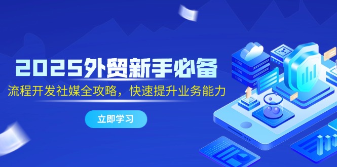 2025外贸新手必备，流程开发社媒全攻略，快速提升业务能力宝哥轻创业_网络项目库_分享创业资讯_最新网创免费网络项目资源宝哥网创资源项目库