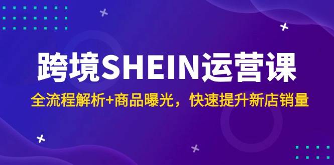 跨境SHEIN运营课，全流程解析+商品曝光，快速提升新店销量宝哥轻创业_网络项目库_分享创业资讯_最新网创免费网络项目资源宝哥网创资源项目库