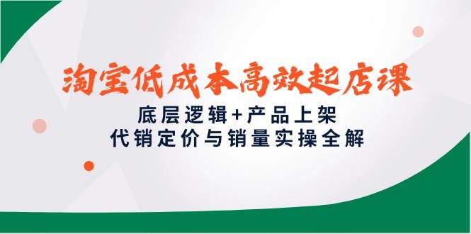 淘宝低成本高效起店课，底层逻辑+产品上架，代销定价与销量实操全解宝哥轻创业_网络项目库_分享创业资讯_最新网创免费网络项目资源宝哥网创资源项目库
