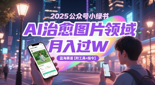 2025公众号小绿书AI治愈图片领域，月入过W，蓝海赛道【附工具+指令】宝哥轻创业_网络项目库_分享创业资讯_最新网创免费网络项目资源宝哥网创资源项目库