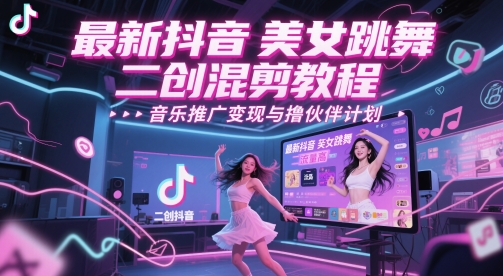 最新抖音美女跳舞二创混剪教程，流量高，音乐推广变现与撸伙伴计划宝哥轻创业_网络项目库_分享创业资讯_最新网创免费网络项目资源宝哥网创资源项目库