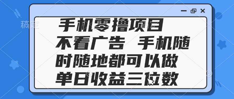 2025手机零撸项目 不看广告 手机随时可做 单日收益三位数宝哥轻创业_网络项目库_分享创业资讯_最新网创免费网络项目资源宝哥网创资源项目库