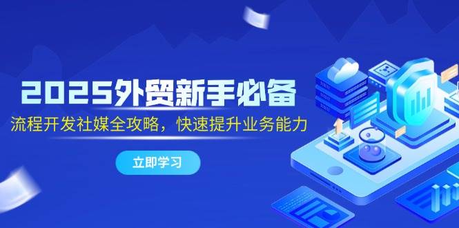2025外贸新手必备，流程开发社媒全攻略，快速提升业务能力宝哥轻创业_网络项目库_分享创业资讯_最新网创免费网络项目资源宝哥网创资源项目库