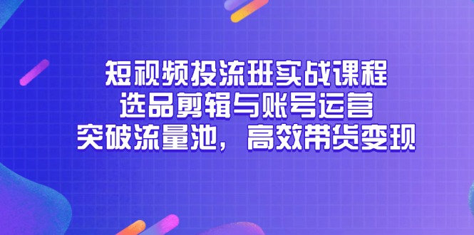 短视频投流班实战课程，选品剪辑与账号运营，突破流量池，高效带货变现宝哥轻创业_网络项目库_分享创业资讯_最新网创免费网络项目资源宝哥网创资源项目库