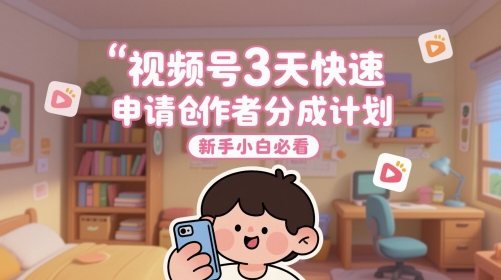 视频号3天快速申请创作者分成计划，新手小白必看宝哥轻创业_网络项目库_分享创业资讯_最新网创免费网络项目资源宝哥网创资源项目库