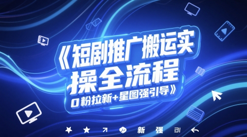 短剧推广搬运实操全流程，0粉拉新+星图强引导宝哥轻创业_网络项目库_分享创业资讯_最新网创免费网络项目资源宝哥网创资源项目库