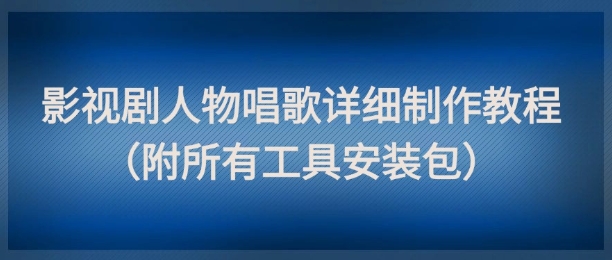 影视剧人物唱歌详细制作教程，点赞量动辄几十W(附所有工具安装包)宝哥轻创业_网络项目库_分享创业资讯_最新网创免费网络项目资源宝哥网创资源项目库