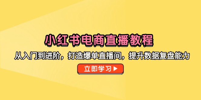 小红书电商直播教程，从入门到进阶，打造爆单直播间，提升数据复盘能力宝哥轻创业_网络项目库_分享创业资讯_最新网创免费网络项目资源宝哥网创资源项目库