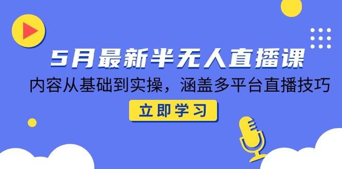 5月最新半无人直播课，内容从基础到实操，涵盖多平台直播技巧宝哥轻创业_网络项目库_分享创业资讯_最新网创免费网络项目资源宝哥网创资源项目库