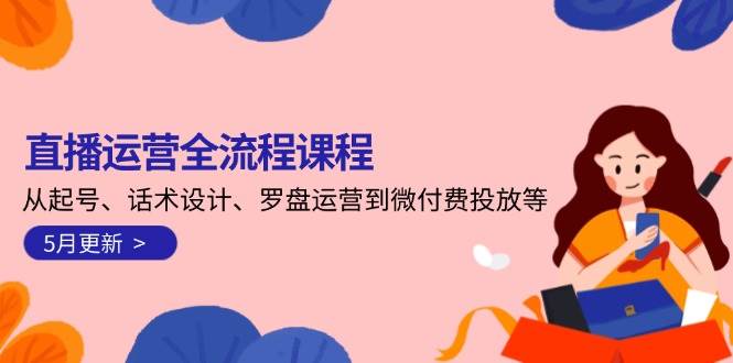 直播运营全流程课程-5月更新：从起号、话术设计、罗盘运营到微付费投放等宝哥轻创业_网络项目库_分享创业资讯_最新网创免费网络项目资源宝哥网创资源项目库