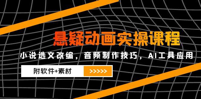 悬疑动画实操课程，小说选文改编，音频制作技巧，AI工具应用(附软件+素材宝哥轻创业_网络项目库_分享创业资讯_最新免费网络项目资源宝哥网创资源项目库