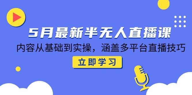 5月最新半无人直播课，内容从基础到实操，涵盖多平台直播技巧宝哥轻创业_网络项目库_分享创业资讯_最新免费网络项目资源宝哥网创资源项目库
