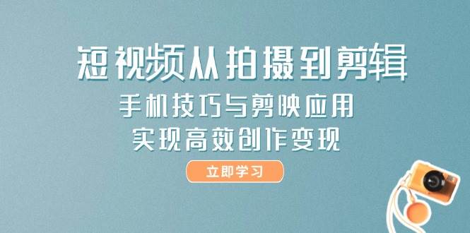 短视频从拍摄到剪辑，手机技巧与剪映应用，实现高效创作变现宝哥轻创业_网络项目库_分享创业资讯_最新网创免费网络项目资源宝哥网创资源项目库