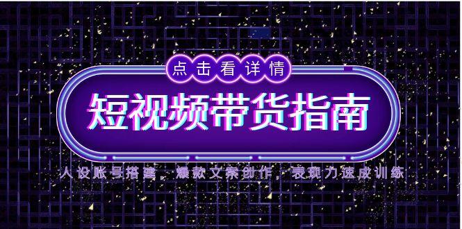 2025短视频带货指南，人设账号搭建，爆款文案创作，表现力速成训练宝哥轻创业_网络项目库_分享创业资讯_最新网创免费网络项目资源宝哥网创资源项目库