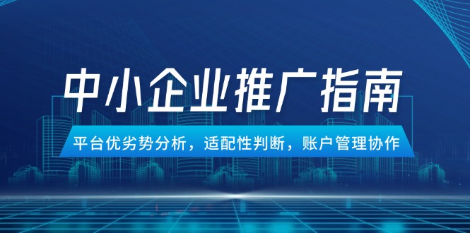 中小企业竞价推广指南，平台优劣势分析，适配性判断，账户管理协作宝哥轻创业_网络项目库_分享创业资讯_最新网创免费网络项目资源宝哥网创资源项目库