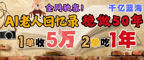 AI帮老人写回忆录，可以稳做50年的蓝海赛道，一单收2-3W，2单吃一年，长久可持续宝哥轻创业_网络项目库_分享创业资讯_最新网创免费网络项目资源宝哥网创资源项目库
