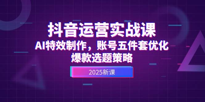 抖音运营实战课，AI特效制作，账号五件套优化，爆款选题策略宝哥轻创业_网络项目库_分享创业资讯_最新网创免费网络项目资源宝哥网创资源项目库