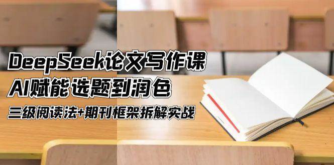 DeepSeek论文写作课，AI赋能选题到润色，三级阅读法+期刊框架拆解实战宝哥轻创业_网络项目库_分享创业资讯_最新网创免费网络项目资源宝哥网创资源项目库