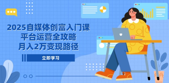 2025自媒体创富入门课，平台运营全攻略，月入2万变现路径宝哥轻创业_网络项目库_分享创业资讯_最新网创免费网络项目资源宝哥网创资源项目库