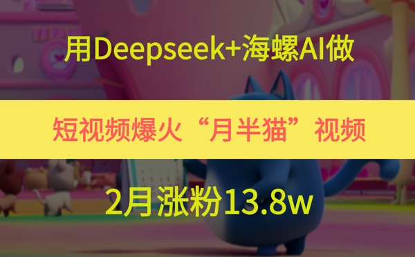 用Deepseek+海螺AI做短视频爆火“月半猫”视频，2月涨粉13.8w宝哥轻创业_网络项目库_分享创业资讯_最新网创免费网络项目资源宝哥网创资源项目库