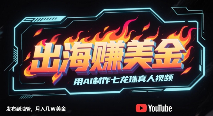 出海挣美金，用AI制作七龙珠真人视频，发布到油管，条条爆火，月入几W美刀宝哥轻创业_网络项目库_分享创业资讯_最新网创免费网络项目资源宝哥网创资源项目库