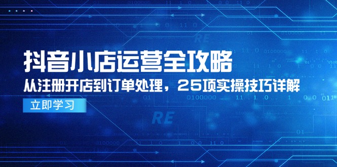 抖音小店运营全攻略，从注册开店到订单处理，25项实操技巧详解宝哥轻创业_网络项目库_分享创业资讯_最新网创免费网络项目资源宝哥网创资源项目库