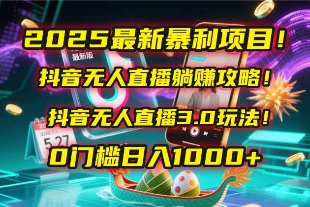2025最新暴利项目！抖音无人直播躺赚攻略！抖音无人直播3.0玩法！0门槛…宝哥轻创业_网络项目库_分享创业资讯_最新网创免费网络项目资源宝哥网创资源项目库