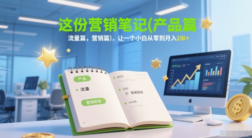 这份营销笔记(产品篇，流量篇，营销篇)，让一个小白从零到月入1W+宝哥轻创业_网络项目库_分享创业资讯_最新网创免费网络项目资源宝哥网创资源项目库